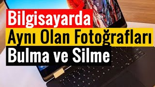 Bilgisayarda Aynı Olan Fotoğrafları Bulma Ve Silme Pratik Yöntem 