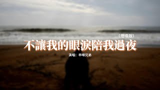 半噸兄弟 - 不讓我的眼淚陪我過夜（煙嗓版）『不讓我的眼淚陪我過夜，不讓你的臉夢裡相對，愛的潮水已經退，我的真情不再隨便給。』【動態歌詞MV】