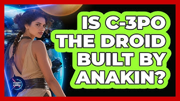 Is C-3PO The Droid Built By Anakin?