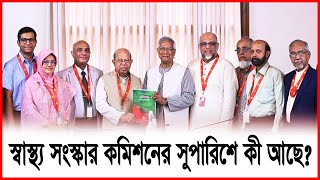 চিকিৎসা নয় কেবল, কাঠামোগত রূপান্তর- স্বাস্থ্য সংস্কার কমিশনের সুপারিশ এক নজরে | thereport.live