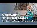 Медитация "Прощение Мамы". Освободите себя от детских травм и обид