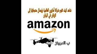 شركة أمازونamazon تطلق خدمة التوصيل بالدرون في اليابان2019