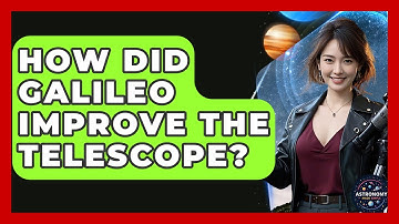 How Did Galileo Improve The Telescope? - Astronomy Made Simple