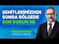 ŞEHİTLERİMİZDEN SONRA BÖLGEDE SON DURUM NE?