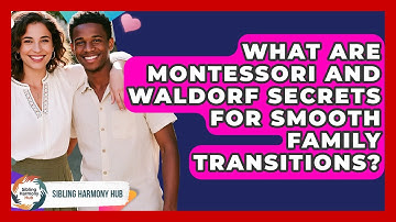 What Are Montessori And Waldorf Secrets For Smooth Family Transitions? - Sibling Harmony Hub
