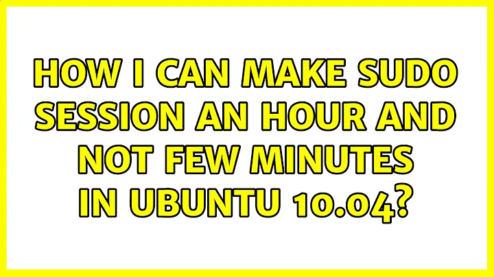 How I can make sudo session an hour and not few minutes in Ubuntu 10.04? (4 Solutions!!)