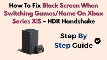How To Fix Black Screen When Switching Games/Home On Xbox Series X|S – HDR Handshake
