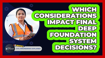 Which Considerations Impact Final Deep Foundation System Decisions?