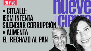 #EnVivo ¬ #NueveAlCierre ¬ IECM intenta silenciar corrupción: Citlalli ¬ Aumenta el rechazo al PAN