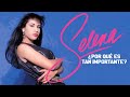 ¿POR QUÉ SELENA QUINTANILLA ES TAN IMPORTANTE?