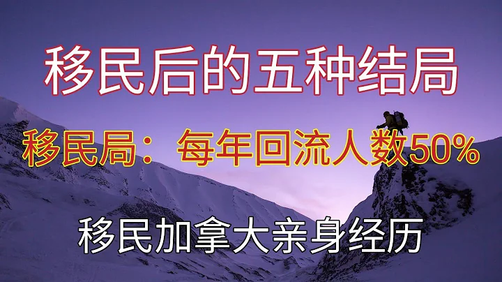 移民真的好吗？移民加拿大每年有一半的人后悔而离开。加拿大移民局说只有居住五年以后才能稳定下来。一切从零开始你做好准备了吗？移民后的五种结局不只分析加拿大，每个国家都一样？ - 天天要闻