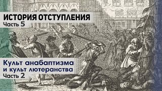 История отступления (Ч.5) Культ анабаптизма и культ лютеранства (ч.2)