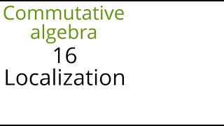 Commutative algebra 16 Localization