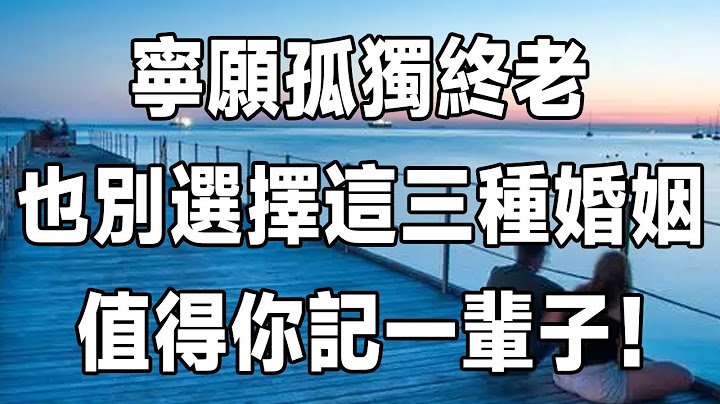 佛禅：宁愿孤独终老，也别选择这三种婚姻，值得你记一辈子！ - 天天要闻