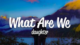 daughter  What Are We (Lyrics)