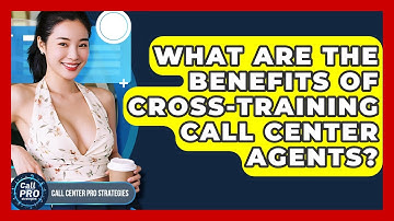 What Are The Benefits Of Cross-training Call Center Agents? - Call Center Pro Strategies