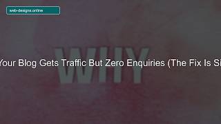 Why Your Blog Gets Traffic But Zero Enquiries (The Fix Is Simple)