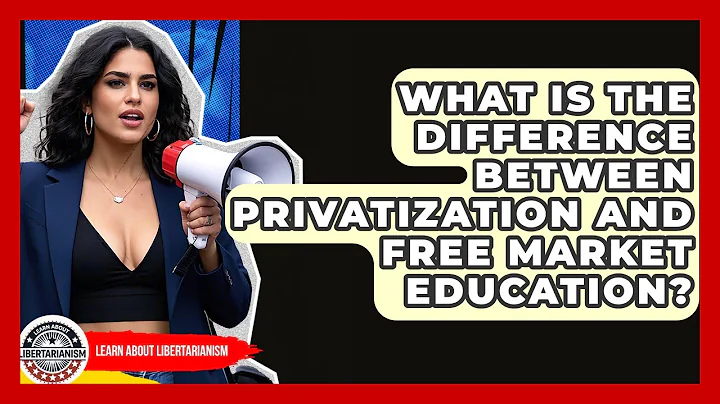 What Is The Difference Between Privatization And Free Market Education? - Learn About Libertarianism