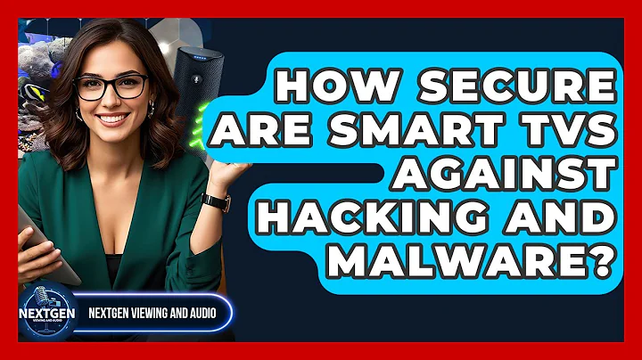 How Secure Are Smart TVs Against Hacking And Malware? - NextGen Viewing and Audio
