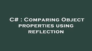 C# : Comparing Object properties using reflection