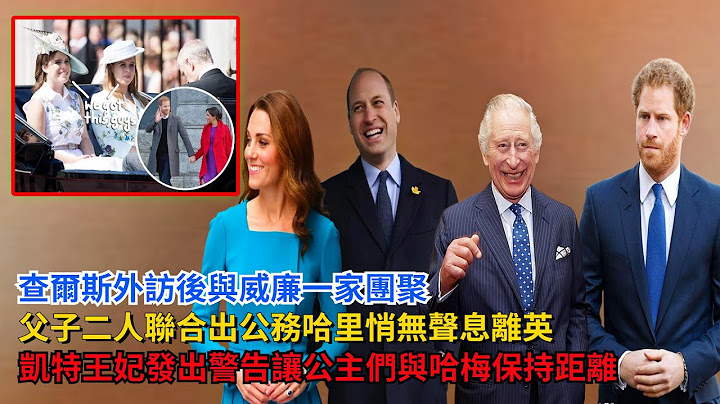 查尔斯外访后与威廉一家团聚，父子二人联合出公务，哈里悄无声息离英，凯特王妃发出警告，让公主们与哈梅保持距离#查尔斯#威廉王子#凯特#梅根 #哈里王子 #卡米拉#英女王 #乔治王子#夏洛特公主#戴安娜 - 天天要闻