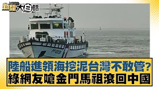 陸船進領海挖泥台灣不敢管？綠網友嗆金門馬祖滾回中國 新聞大白話 @tvbstalk 20240311