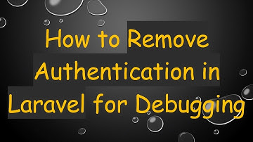 How to Remove Authentication in Laravel for Debugging