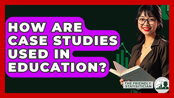 How Are Case Studies Used In Education? - The Friendly Statistician