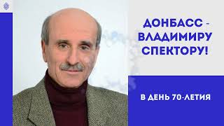 Донбасс   Владимиру Спектору!, 19 июня 2021 года. Поздравление с 70-летием В. Д. СПЕКТОРА, 4 мин.