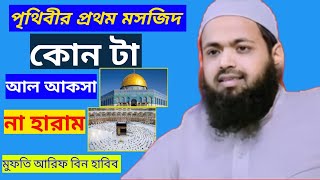 পৃথিবীর প্রথম মসজিদ কোন টা, আল আকসা না হারাম মুফতি আরিফ বিন হাবিব Mufti Arif Bin Habib