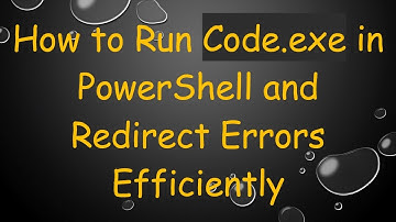 How to Run Code.exe in PowerShell and Redirect Errors Efficiently