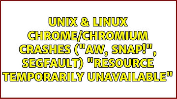 Unix & Linux: Chrome/Chromium crashes ("Aw, snap!", segfault): "Resource temporarily unavailable"