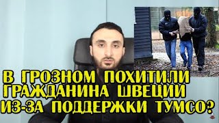 В ГРОЗНОМ ПОХИТИЛИ гражданина ШВЕЦИИ из-за поддержки ТУМСО АБДУРАХМАНОВА?