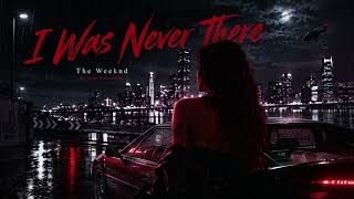 I Was Never There - The Weeknd
