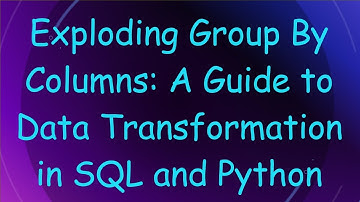 Exploding Group By Columns: A Guide to Data Transformation in SQL and Python