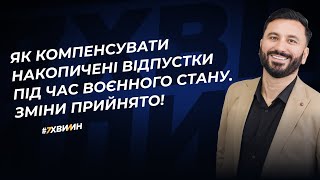 Як компенсувати накопичені відпустки під час воєнного стану. Зміни прийнято! | 13.12.2023