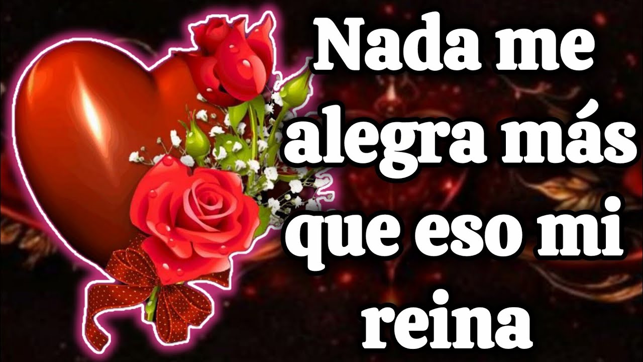 Nada me alegra más que eso mi reina 
