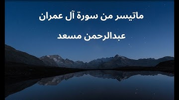 ماتيسر من سورة آل عمران  الشيخ عبدالرحمن مسعد