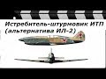 ИСТРЕБИТЕЛЬ-ШТУРМОВИК ИТП (истребитель тяжелый пушечный).