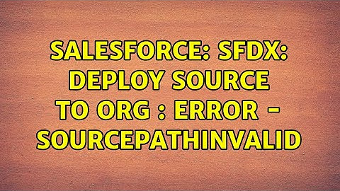 Salesforce: SFDX: Deploy Source to Org : Error - SourcePathInvalid