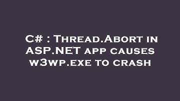 C# : Thread.Abort in ASP.NET app causes w3wp.exe to crash