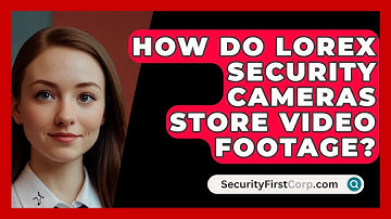 How Do Lorex Security Cameras Store Video Footage? | SecurityFirstCorp News