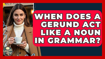 When Does A Gerund Act Like A Noun In Grammar? - Lexicon Lounge