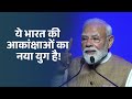 ये भारत की आकांक्षाओं का नया युग है।
