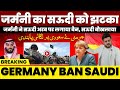 जर्मनी ने सऊदी अरब को दिया ज़ोरदार झटका, सऊदी अरब बौखलाया | Germany Ban on Saudi Arabia