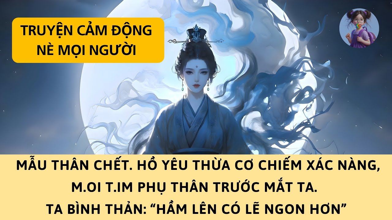 [FULL] MẪU THÂN CHẾT, HỒ YÊU CHIẾM XÁC NÀNG TRỞ VỀ, MOI TIM PHỤ THÂN TRƯỚC MẮT TA