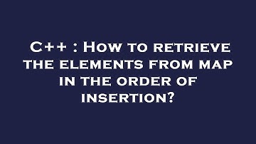C++ : How to retrieve the elements from map in the order of insertion?