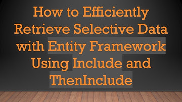 How to Efficiently Retrieve Selective Data with Entity Framework Using Include and ThenInclude