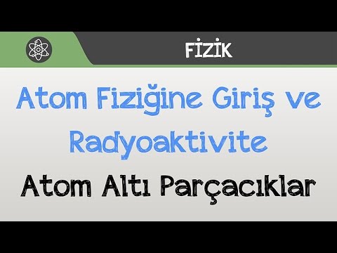 Atom Fiziğine Giriş ve Radyoaktivite - Atom Altı Parçacıklar