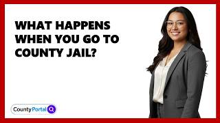 What Happens When You Go To County Jail